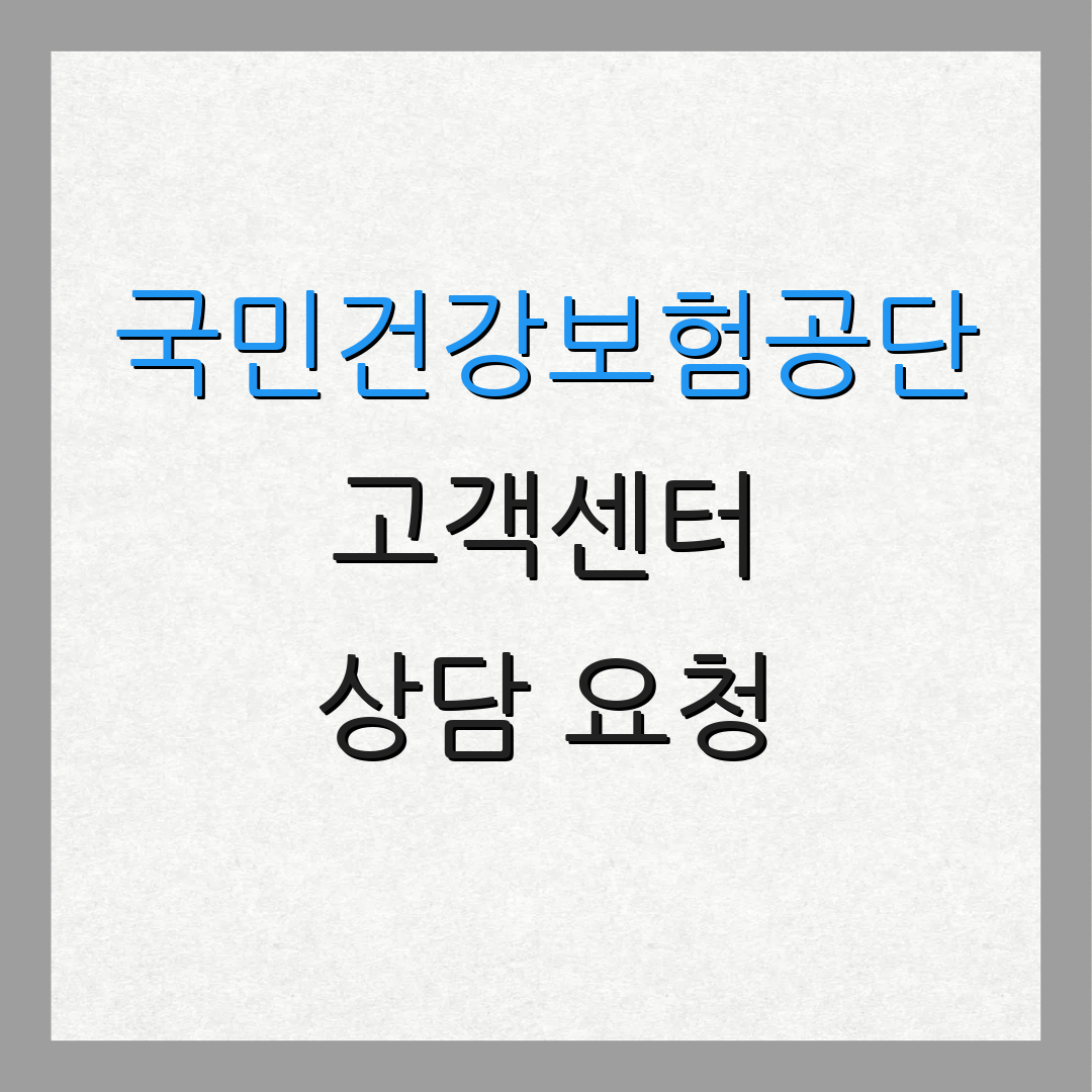 국민건강보험공단 고객센터 상담 요청 | 연락처 안내 | 서비스 정보