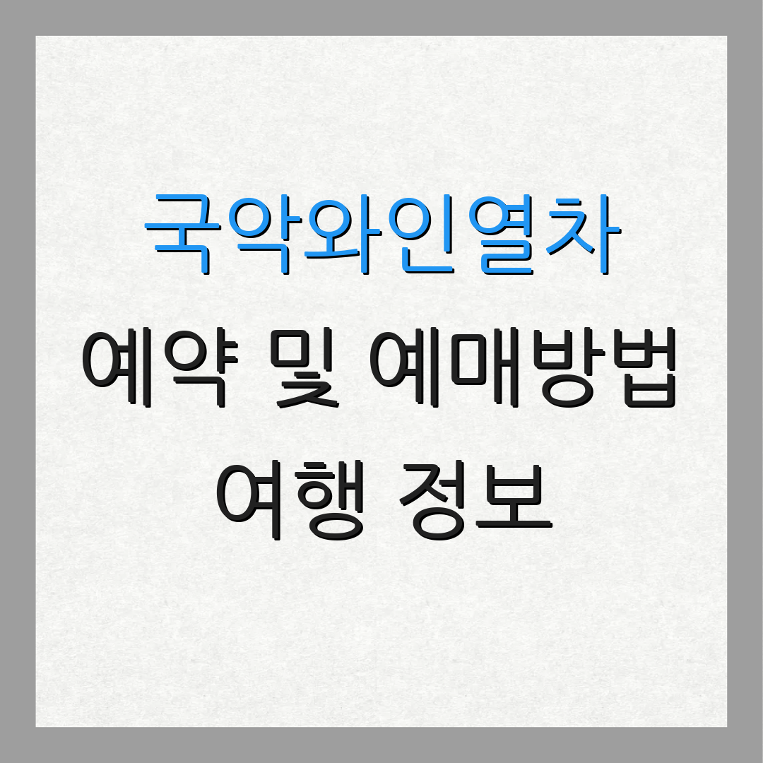 국악와인열차 예약 및 예매방법 여행 정보 | 지역 명소 | 관광 팁