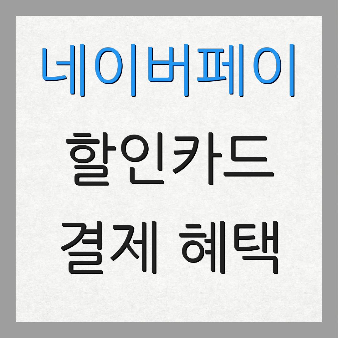 네이버페이 할인카드 결제 혜택 | 자동 이체 할인 | 연회비 절약 방법