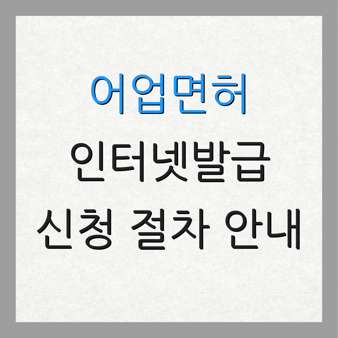 어업면허 인터넷발급 신청 절차 안내 | 발급 방법 설명 | 추가 정보