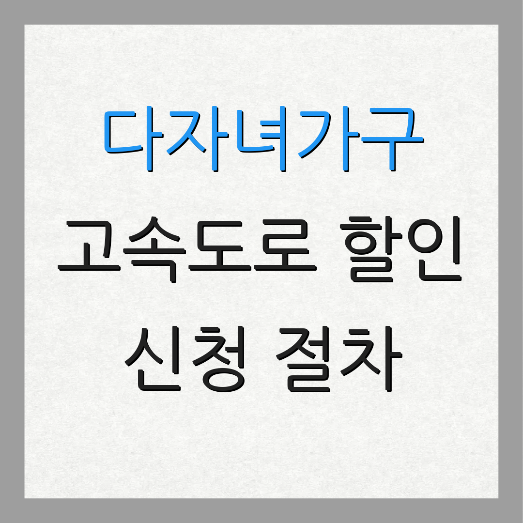 다자녀가구 고속도로 할인 신청 절차 | 유의 사항 안내 | 혜택 안내