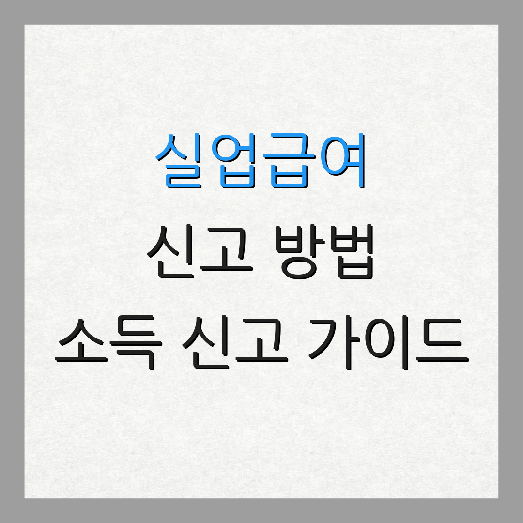 실업급여 신고 방법 소득 신고 가이드 | 근로 소득 처리 방법 | 세금 신고 안내