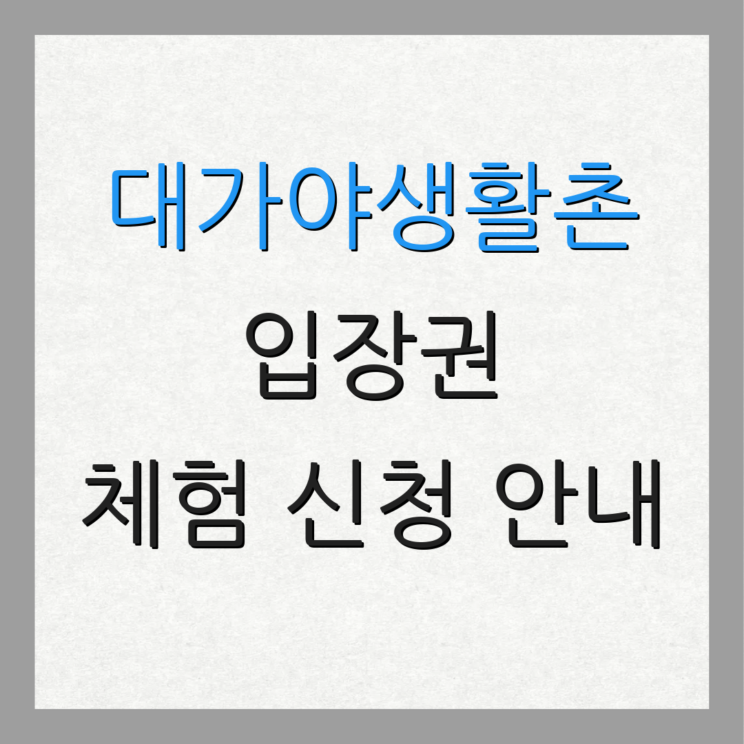 대가야생활촌 입장권 체험 신청 안내 | 이용 시 주의사항 | 추가 정보