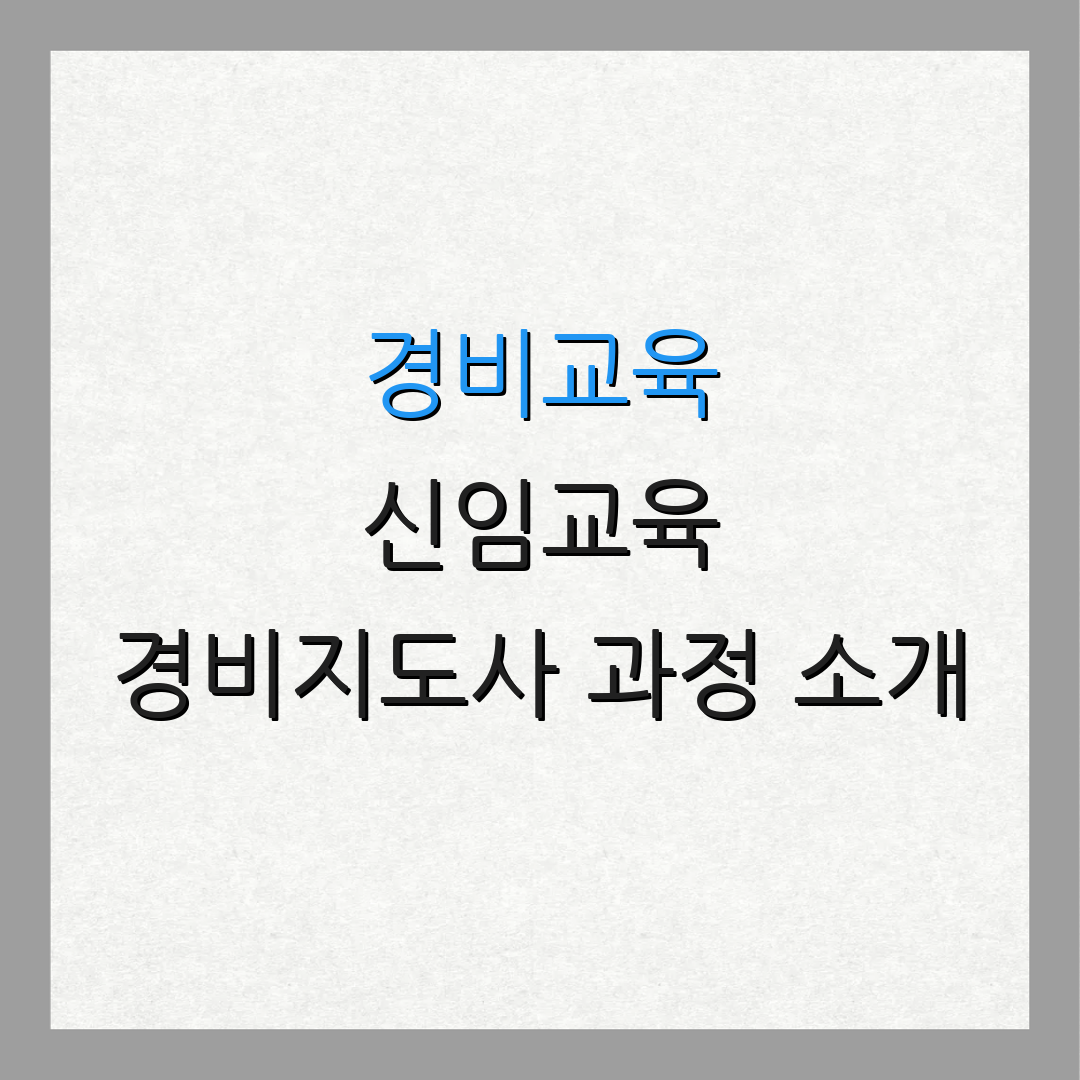 경비교육 신임교육 경비지도사 과정 소개 | 경비 관리 교육 프로그램 안내 | 안전 관리 교육